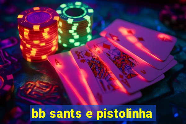 bb sants e pistolinha